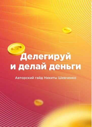 Делегируй и делай деньги. Авторский гайд Никиты Ше_0.jpg